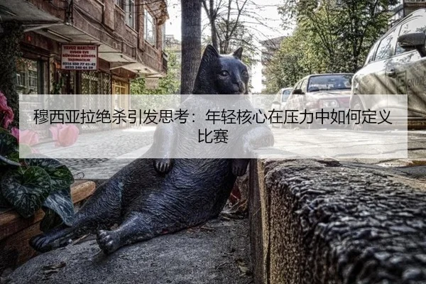 穆西亚拉绝杀引发思考：年轻核心在压力中如何定义比赛