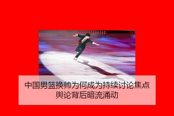 中国男篮换帅为何成为持续讨论焦点 舆论背后暗流涌动